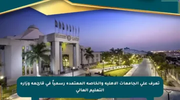 تعرف على الجامعات الأهلية والخاصة المعتمدة رسمياً في قائمة وزارة التعليم العالي